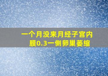 一个月没来月经子宫内膜0.3一侧卵巢萎缩