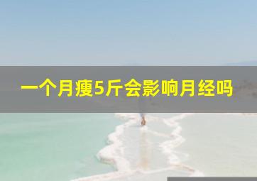 一个月瘦5斤会影响月经吗