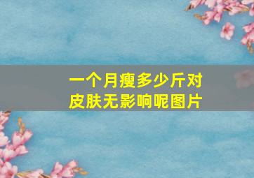 一个月瘦多少斤对皮肤无影响呢图片