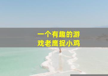 一个有趣的游戏老鹰捉小鸡