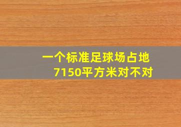 一个标准足球场占地7150平方米对不对