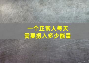 一个正常人每天需要摄入多少能量