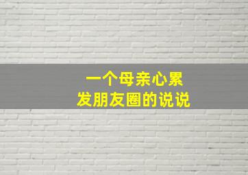 一个母亲心累发朋友圈的说说