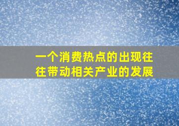 一个消费热点的出现往往带动相关产业的发展