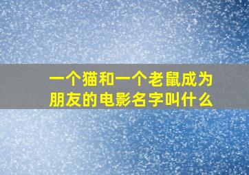 一个猫和一个老鼠成为朋友的电影名字叫什么