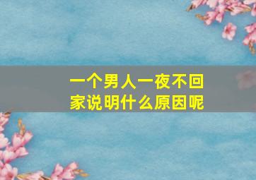 一个男人一夜不回家说明什么原因呢