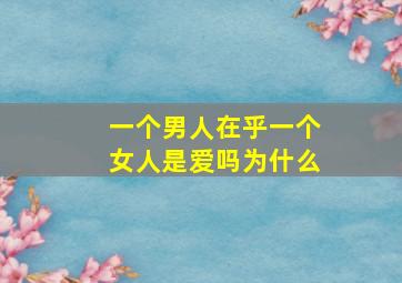 一个男人在乎一个女人是爱吗为什么