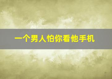 一个男人怕你看他手机