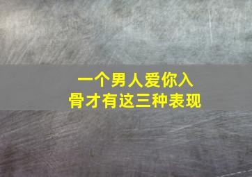 一个男人爱你入骨才有这三种表现