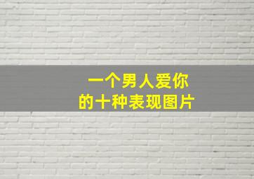 一个男人爱你的十种表现图片