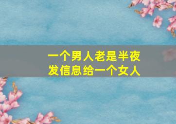 一个男人老是半夜发信息给一个女人