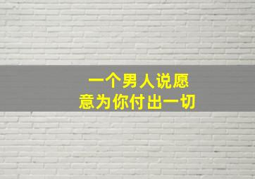 一个男人说愿意为你付出一切