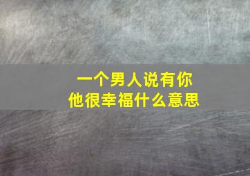 一个男人说有你他很幸福什么意思