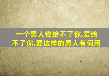 一个男人钱给不了你,爱给不了你,要这样的男人有何用