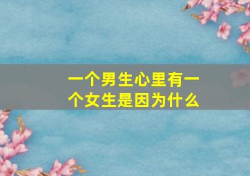 一个男生心里有一个女生是因为什么