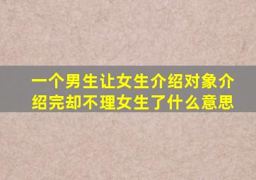 一个男生让女生介绍对象介绍完却不理女生了什么意思