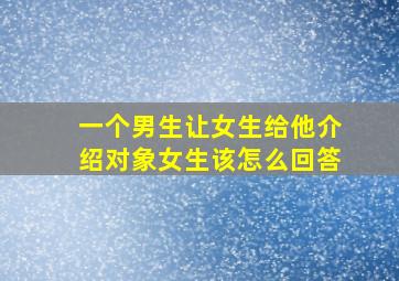 一个男生让女生给他介绍对象女生该怎么回答