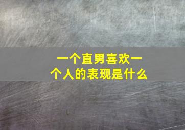 一个直男喜欢一个人的表现是什么