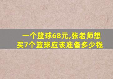 一个篮球68元,张老师想买7个篮球应该准备多少钱