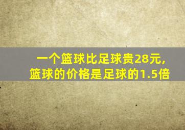 一个篮球比足球贵28元,篮球的价格是足球的1.5倍