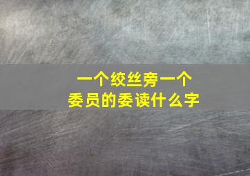 一个绞丝旁一个委员的委读什么字