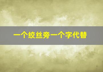 一个绞丝旁一个字代替