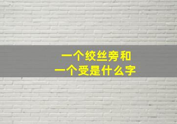 一个绞丝旁和一个受是什么字