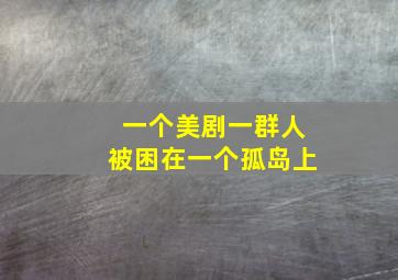 一个美剧一群人被困在一个孤岛上