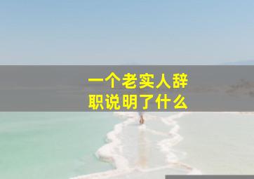 一个老实人辞职说明了什么