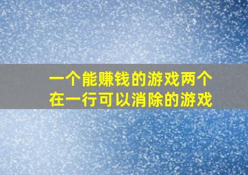 一个能赚钱的游戏两个在一行可以消除的游戏