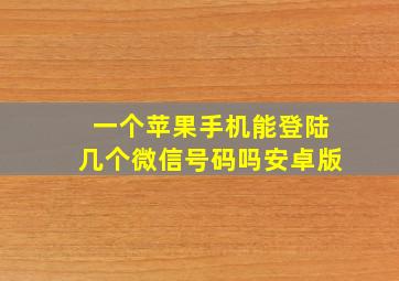 一个苹果手机能登陆几个微信号码吗安卓版