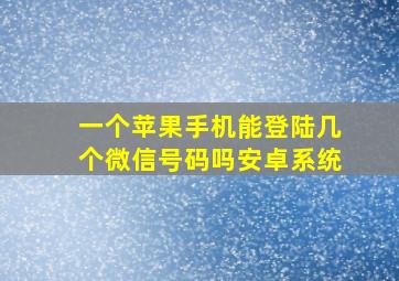 一个苹果手机能登陆几个微信号码吗安卓系统