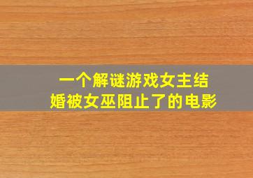 一个解谜游戏女主结婚被女巫阻止了的电影