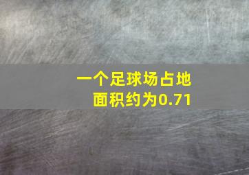 一个足球场占地面积约为0.71