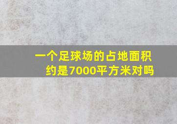 一个足球场的占地面积约是7000平方米对吗