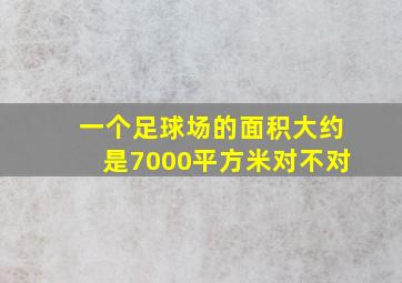 一个足球场的面积大约是7000平方米对不对