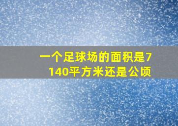 一个足球场的面积是7140平方米还是公顷