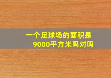 一个足球场的面积是9000平方米吗对吗