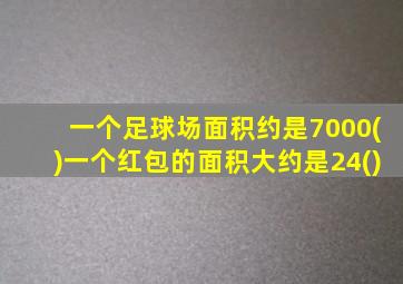 一个足球场面积约是7000()一个红包的面积大约是24()