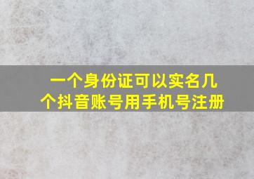 一个身份证可以实名几个抖音账号用手机号注册