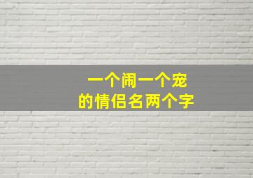 一个闹一个宠的情侣名两个字