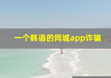 一个韩语的同城app诈骗