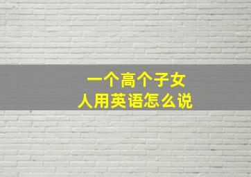 一个高个子女人用英语怎么说