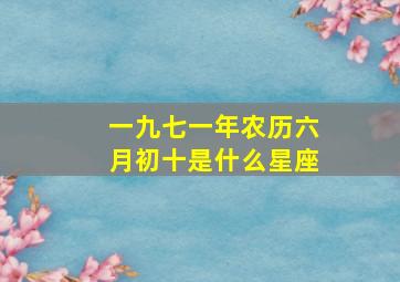 一九七一年农历六月初十是什么星座