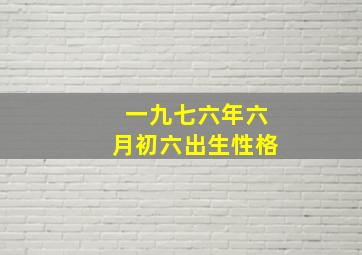 一九七六年六月初六出生性格