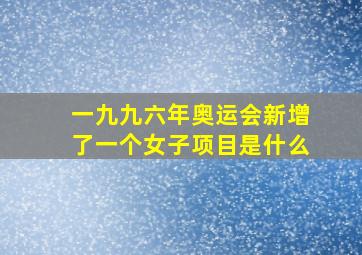 一九九六年奥运会新增了一个女子项目是什么