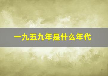 一九五九年是什么年代