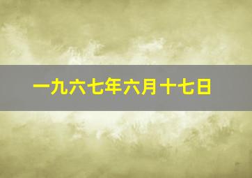 一九六七年六月十七日