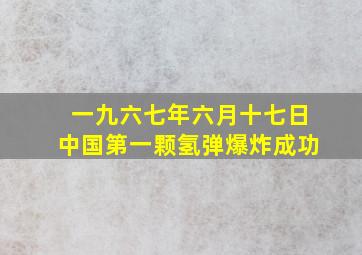 一九六七年六月十七日中国第一颗氢弹爆炸成功