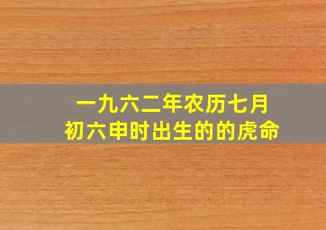 一九六二年农历七月初六申时出生的的虎命